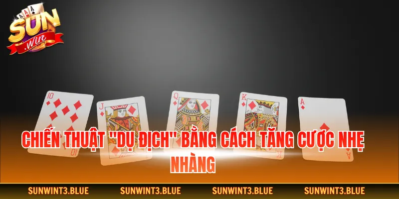 Chiến thuật "Dụ địch" bằng cách tăng cược nhẹ nhàng