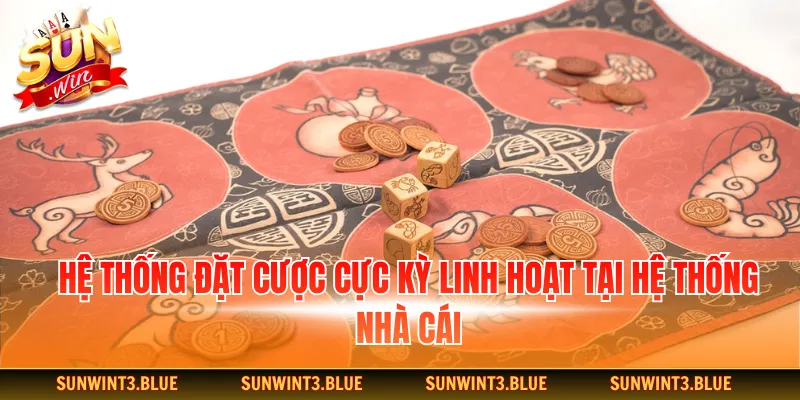 Hệ thống đặt cược cực kỳ linh hoạt tại hệ thống nhà cái