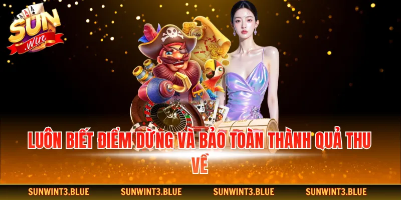 Luôn biết điểm dừng và bảo toàn thành quả thu về