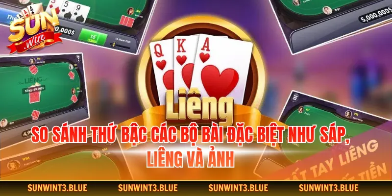 So sánh thứ bậc các bộ bài đặc biệt như Sáp, Liêng và Ảnh