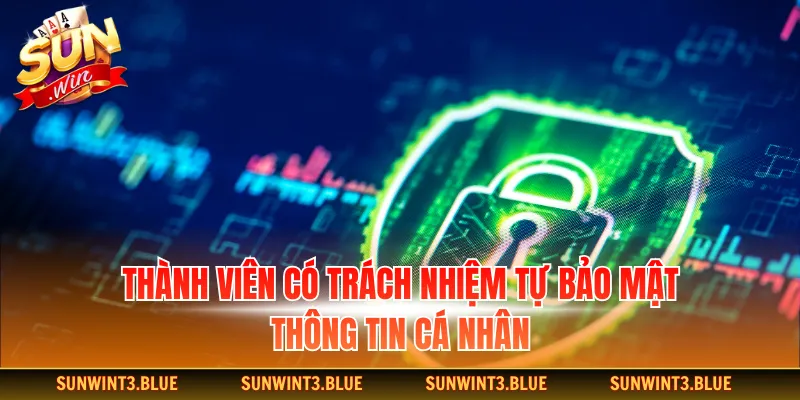 Thành viên có trách nhiệm tự bảo mật thông tin cá nhân