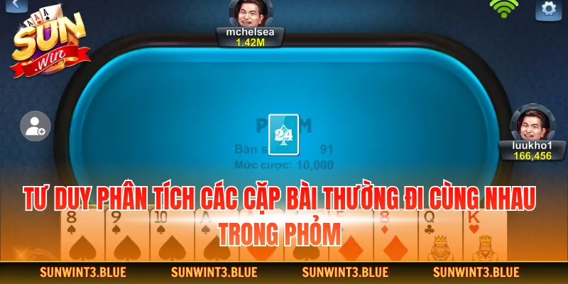 Tư duy phân tích các cặp bài thường đi cùng nhau trong phỏm